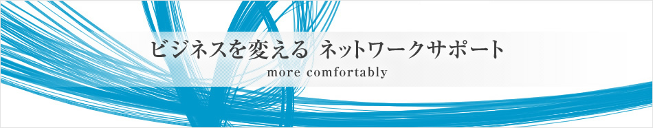 ビジネスを変えるネットワークサポート